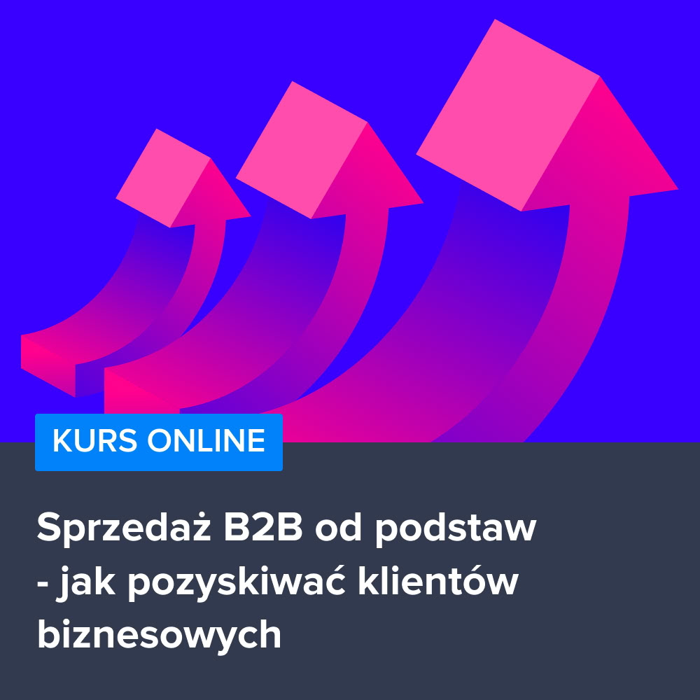 Kurs Sprzedaż B2B od podstaw - jak pozyskiwać klientów biznesowych