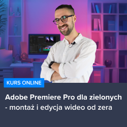 Kurs Adobe Premiere Pro dla zielonych - montaż i edycja wideo od zera