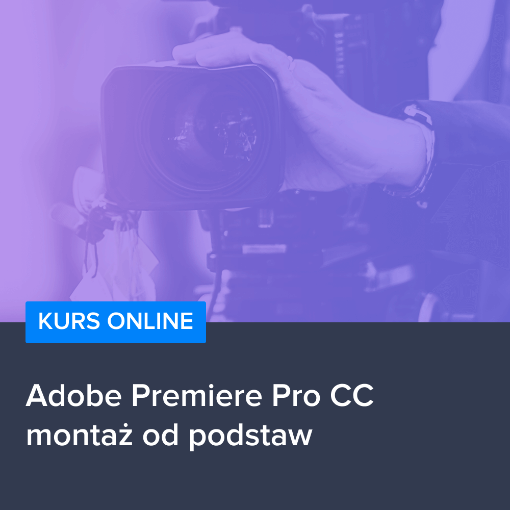Adobe Premiere Pro CC - kurs montażu od podstaw